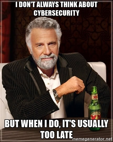 Dos Equis meme stating that I don't always think about cybersecurity. But when I do, it's usually too late.